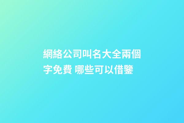 網絡公司叫名大全兩個字免費 哪些可以借鑒-第1張-公司起名-玄機派